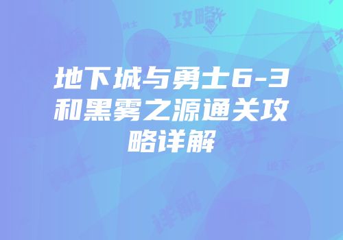 地下城与勇士6-3和黑雾之源通关攻略详解