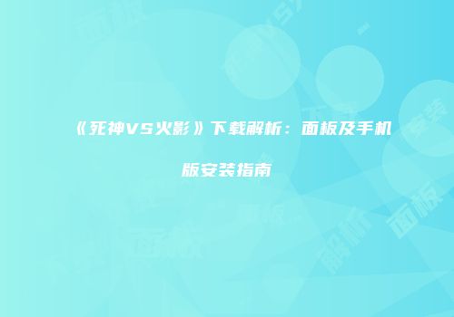 《死神VS火影》下载解析：面板及手机版安装指南