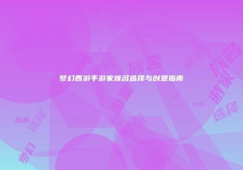 梦幻西游手游家族名选择与创意指南