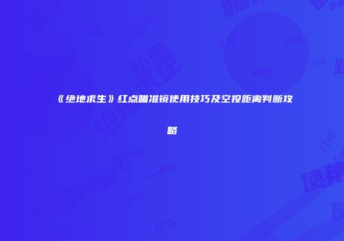 《绝地求生》红点瞄准镜使用技巧及空投距离判断攻略