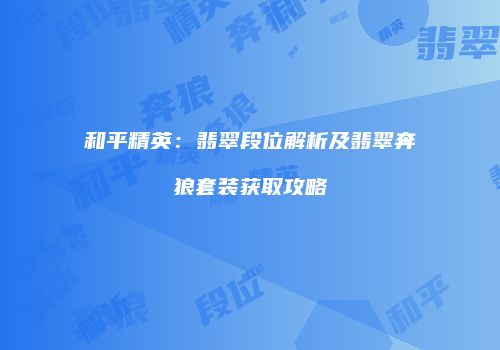 和平精英：翡翠段位解析及翡翠奔狼套装获取攻略