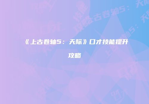 《上古卷轴5：天际》口才技能提升攻略