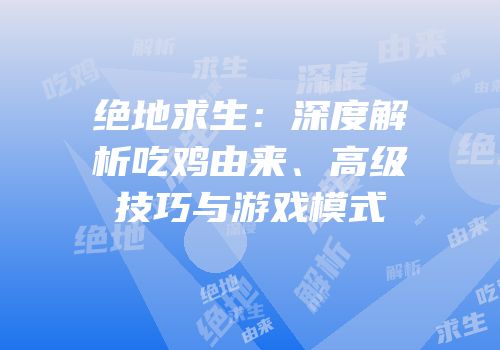 绝地求生：深度解析吃鸡由来、高级技巧与游戏模式