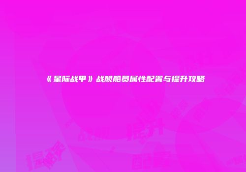 《星际战甲》战舰船员属性配置与提升攻略