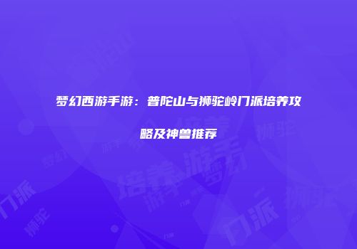 梦幻西游手游：普陀山与狮驼岭门派培养攻略及神兽推荐