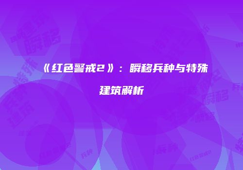《红色警戒2》：瞬移兵种与特殊建筑解析