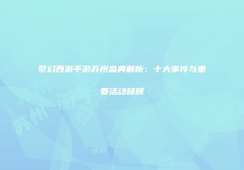 梦幻西游手游苏州盛典解析：十大事件与重要活动回顾