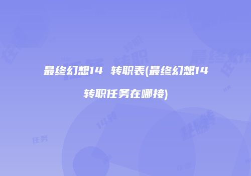 最终幻想14 转职表(最终幻想14转职任务在哪接)