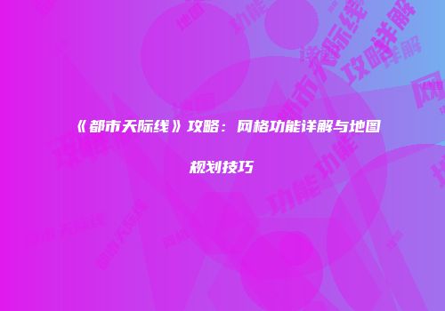 《都市天际线》攻略：网格功能详解与地图规划技巧
