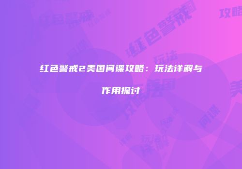 红色警戒2美国间谍攻略：玩法详解与作用探讨