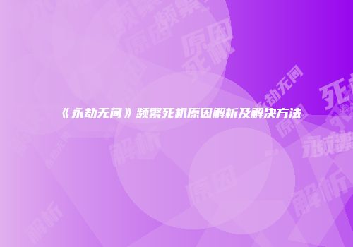 《永劫无间》频繁死机原因解析及解决方法