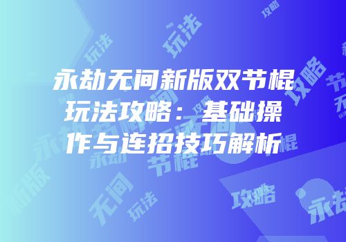 永劫无间新版双节棍玩法攻略：基础操作与连招技巧解析