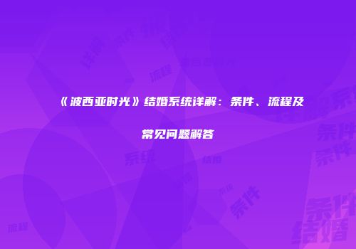 《波西亚时光》结婚系统详解：条件、流程及常见问题解答