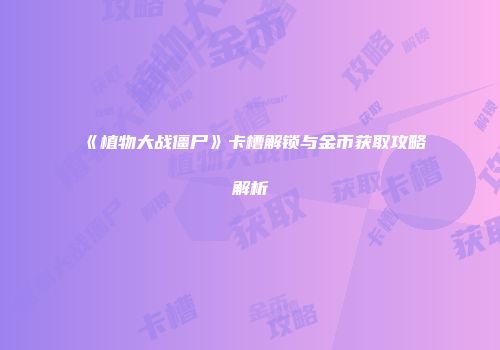 《植物大战僵尸》卡槽解锁与金币获取攻略解析