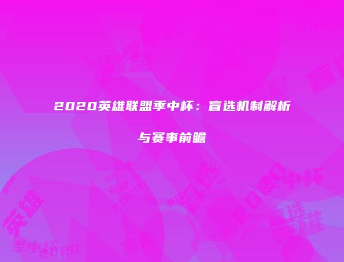 2020英雄联盟季中杯：盲选机制解析与赛事前瞻