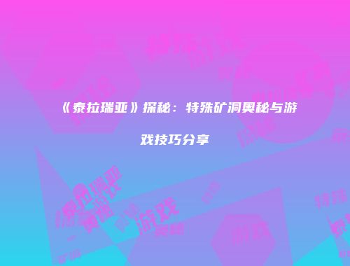 《泰拉瑞亚》探秘：特殊矿洞奥秘与游戏技巧分享