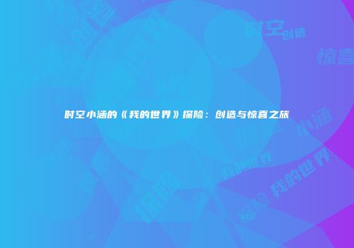 时空小涵的《我的世界》探险：创造与惊喜之旅