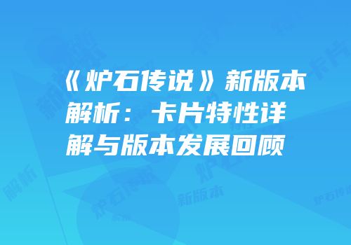 《炉石传说》新版本解析：卡片特性详解与版本发展回顾