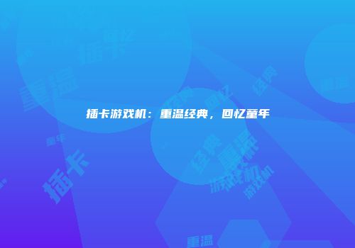 插卡游戏机：重温经典，回忆童年