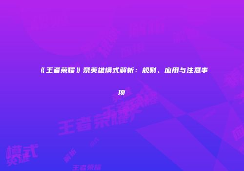 《王者荣耀》禁英雄模式解析：规则、应用与注意事项