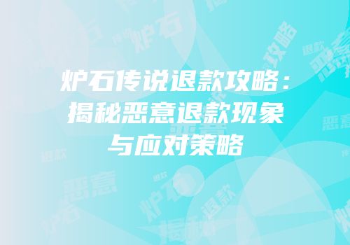 炉石传说退款攻略：揭秘恶意退款现象与应对策略
