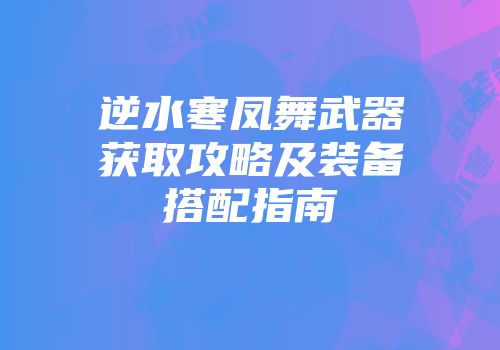 逆水寒凤舞武器获取攻略及装备搭配指南
