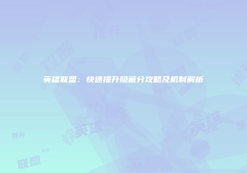 英雄联盟：快速提升隐藏分攻略及机制解析