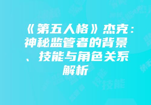 《第五人格》杰克：神秘监管者的背景、技能与角色关系解析