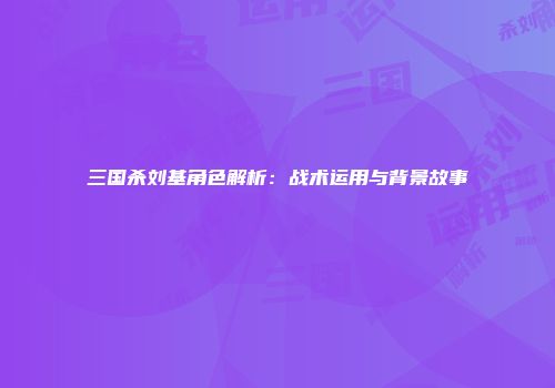 三国杀刘基角色解析：战术运用与背景故事