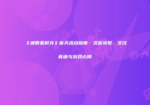 《波西亚时光》春天活动指南：资源获取、烹饪食谱与游戏心得