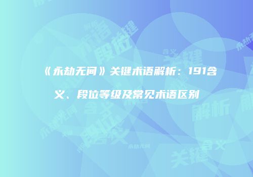 《永劫无间》关键术语解析：191含义、段位等级及常见术语区别