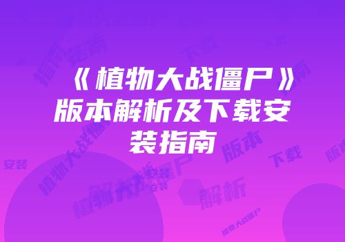 《植物大战僵尸》版本解析及下载安装指南