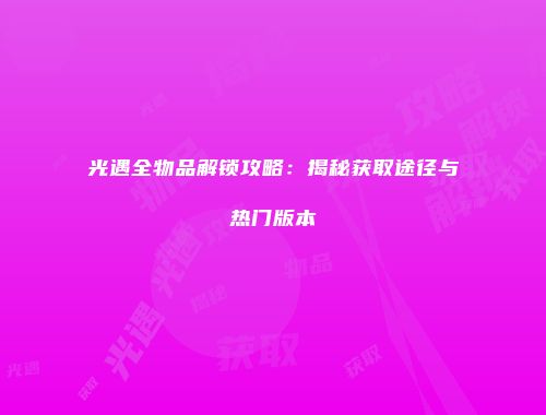 光遇全物品解锁攻略：揭秘获取途径与热门版本