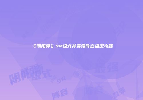 《阴阳师》SR级式神最强阵容搭配攻略
