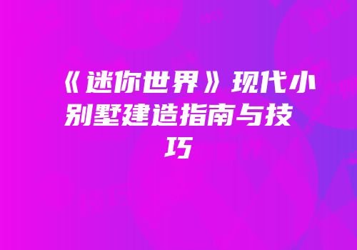 《迷你世界》现代小别墅建造指南与技巧