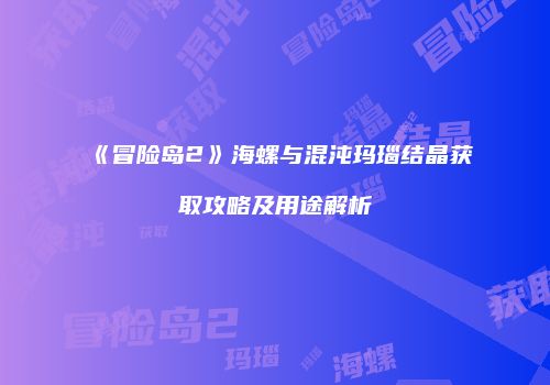 《冒险岛2》海螺与混沌玛瑙结晶获取攻略及用途解析