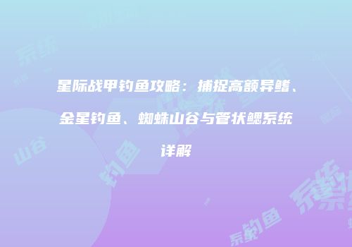 星际战甲钓鱼攻略：捕捉高额异鳍、金星钓鱼、蜘蛛山谷与管状鳃系统详解