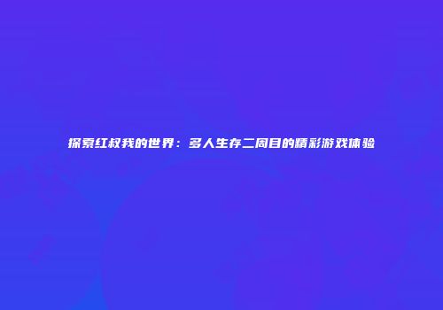 探索红叔我的世界：多人生存二周目的精彩游戏体验