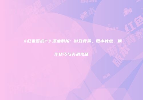 《红色警戒2》深度解析：游戏背景、版本特点、操作技巧与实战攻略