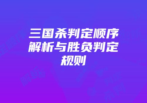 三国杀判定顺序解析与胜负判定规则