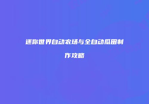 迷你世界自动农场与全自动瓜田制作攻略