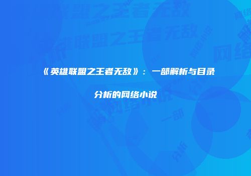 《英雄联盟之王者无敌》：一部解析与目录分析的网络小说