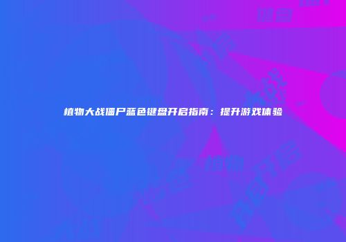 植物大战僵尸蓝色键盘开启指南：提升游戏体验