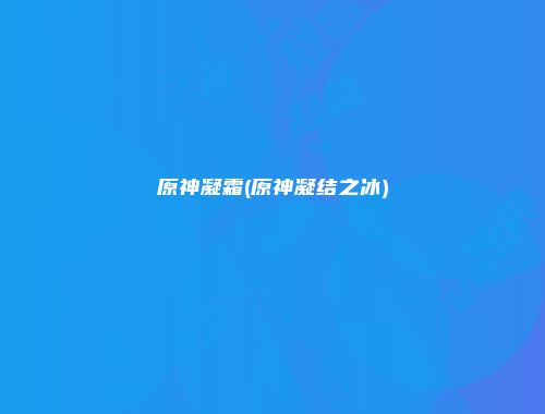 原神凝霜(原神凝结之冰)