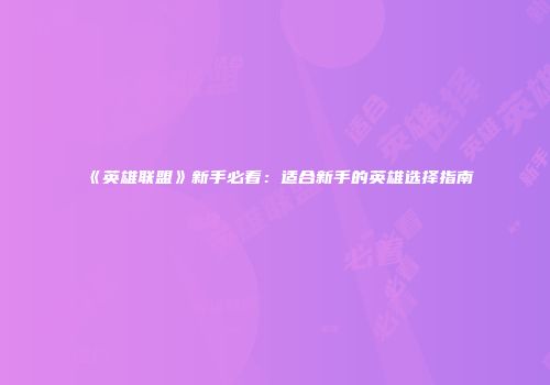 《英雄联盟》新手必看：适合新手的英雄选择指南