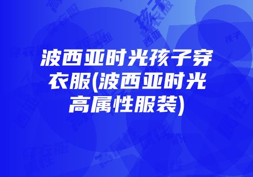 波西亚时光孩子穿衣服(波西亚时光高属性服装)