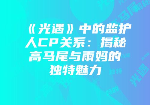 《光遇》中的监护人CP关系：揭秘高马尾与雨妈的独特魅力