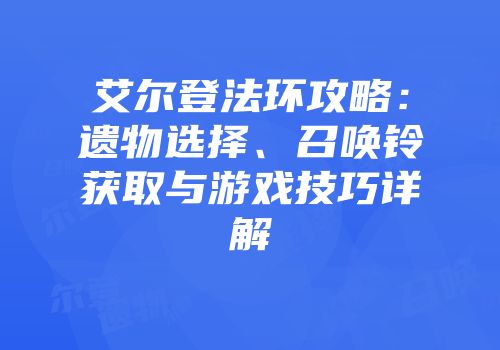 艾尔登法环攻略：遗物选择、召唤铃获取与游戏技巧详解