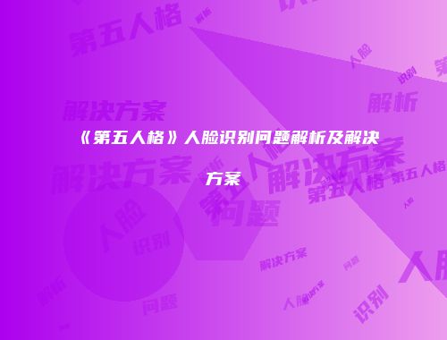 《第五人格》人脸识别问题解析及解决方案