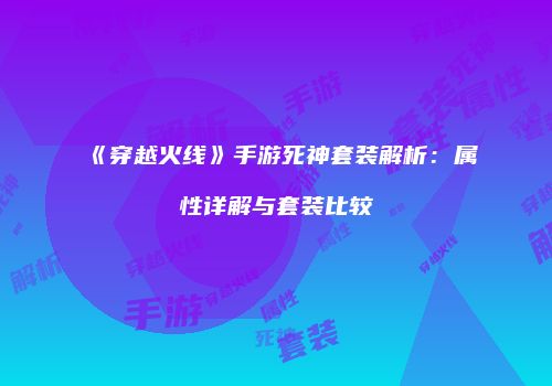 《穿越火线》手游死神套装解析：属性详解与套装比较